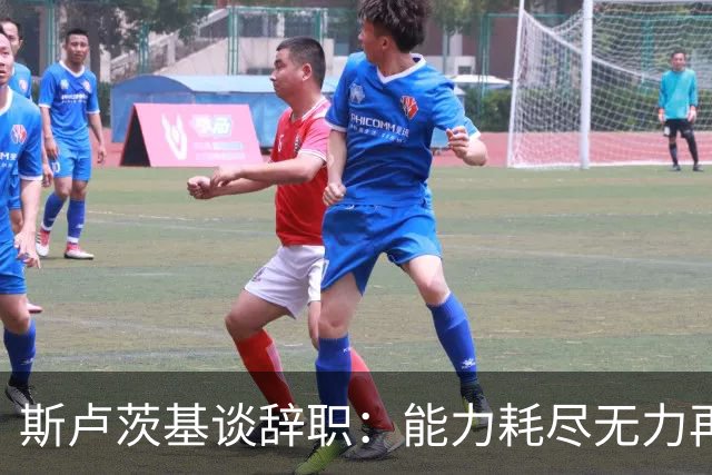 斯卢茨基谈辞职：能力耗尽无力再给予队员球迷回馈，不想为钱留下