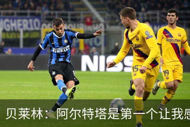 贝莱林：阿尔特塔是第一个让我感到被重视的人