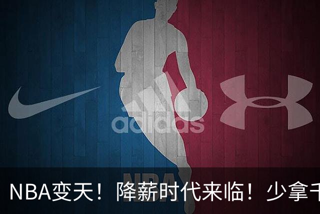 NBA变天！降薪时代来临！少拿千万！他们该认命吗？